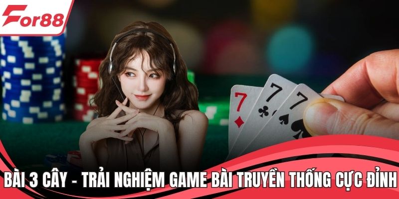 Bài 3 Cây – Trải Nghiệm Game Bài Truyền Thống Cực Đỉnh