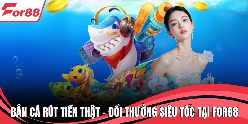 Bắn Cá Rút Tiền Thật – Đổi Thưởng Siêu Tốc Tại FOR88