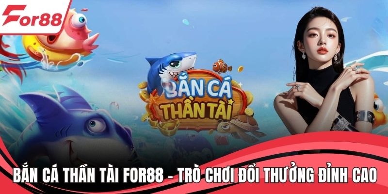 Bắn Cá Thần Tài FOR88 – Trò Chơi Đổi Thưởng Đỉnh Cao