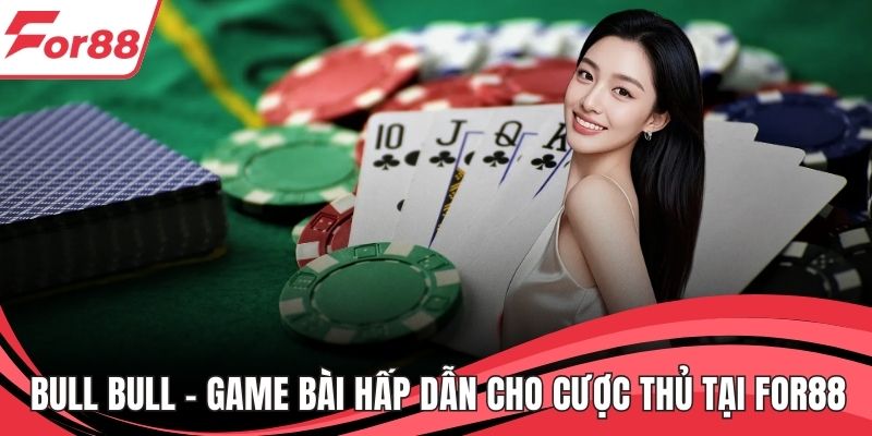 Bull Bull – Game Bài Hấp Dẫn Cho Cược Thủ Tại FOR88