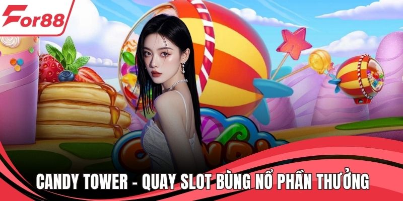 Candy Tower - Quay Slot Bùng Nổ Phần Thưởng Siêu Khủng