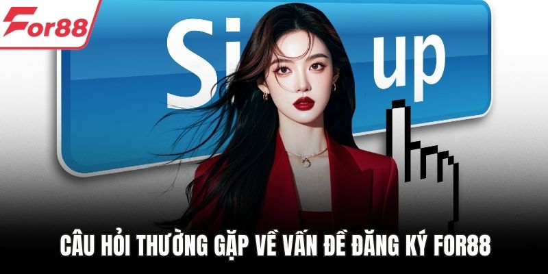 Câu hỏi thường gặp về vấn đề đăng ký FOR88