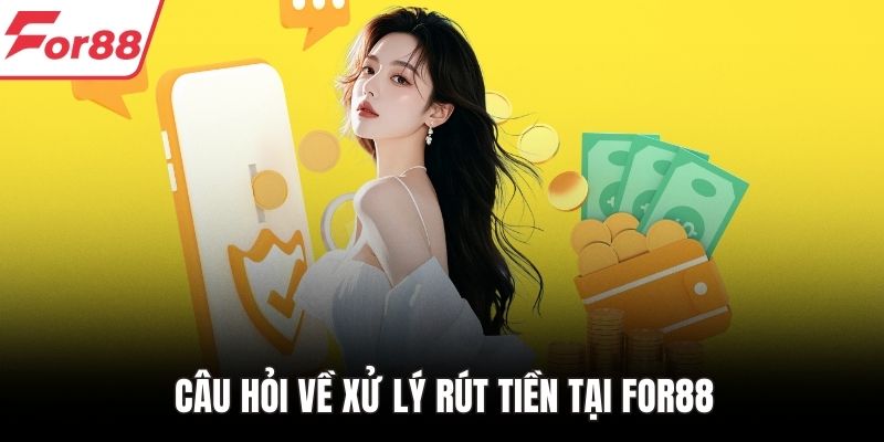 Câu hỏi về xử lý rút tiền tại FOR88