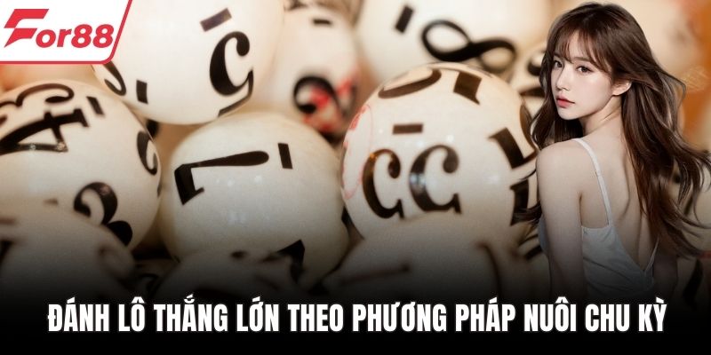 Đánh lô thắng lớn theo phương pháp nuôi chu kỳ